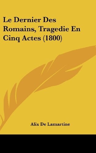 Le Dernier Des Romains, Tragedie En Cinq Actes (1800) (French Edition)