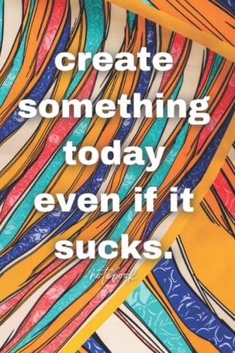 Create Something Today Even if it Sucks! Notebook: premium 120 page 6x9 creativity journal for writers, authors, artists entrepreneurs