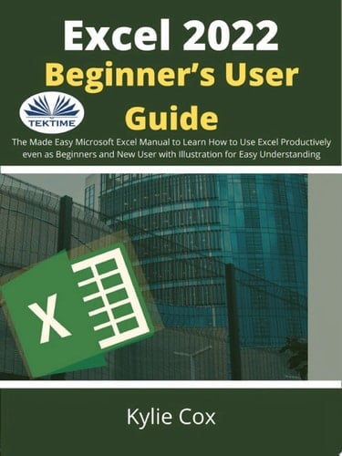 Excel 2022 beginner’s user guide The made easy microsoft excel manual to learn how to use excel productively even as beginners and ne