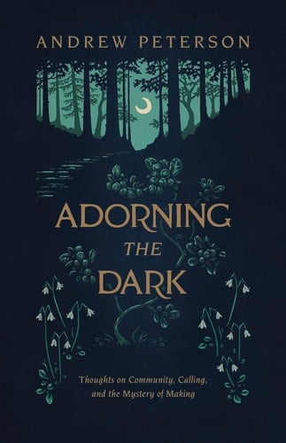 Adorning the Dark Thoughts on Community, Calling, and the Mystery of Making