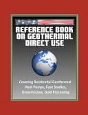 Reference Book on Geothermal Direct Use Covering Residential Geothermal Heat Pumps, Case Studies, Greenhouses, Gold Processing