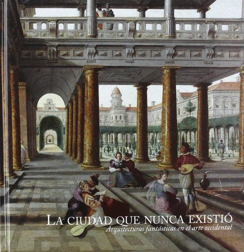 La ciudad que nunca existió arquitecturas fantásticas en el arte occidental : Sala BBK, 23 de febrero-30 de mayo de 2004