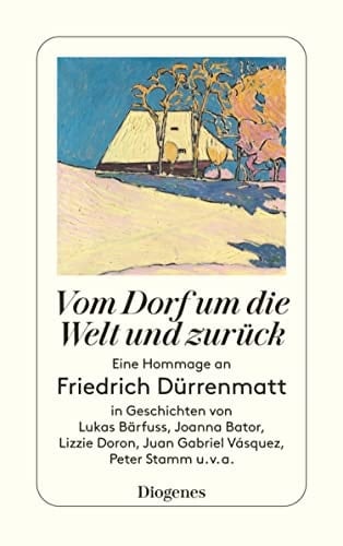 Vom Dorf um die Welt und zurück Eine Hommage an Friedrich Dürrenmatt in Geschichten von Lukas Bärfuss, Joanna Ba