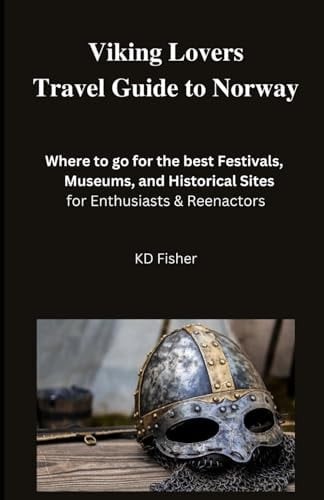Viking Lovers Travel Guide to Norway: Where to go for the best Festivals, Museums, and Historical Sites for Enthusiasts & Reenactors