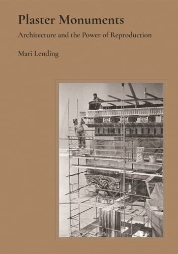 Plaster Monuments Architecture and the Power of Reproduction