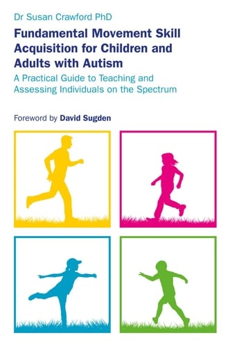 Fundamental Movement Skill Acquisition for Children and Adults with Autism A Practical Guide to Teaching and Assessing Individuals on the Spectrum