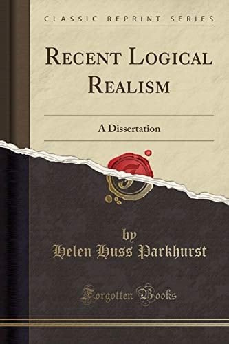 Recent Logical Realism A Dissertation (Classic Reprint)