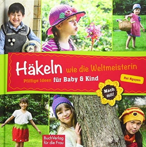 Häkeln wie die Weltmeisterin pfiffige Ideen für Baby & Kind