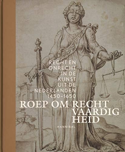 Roep om rechtvaardigheid recht en onrecht in de kunst uit de Nederlanden, 1450-1650