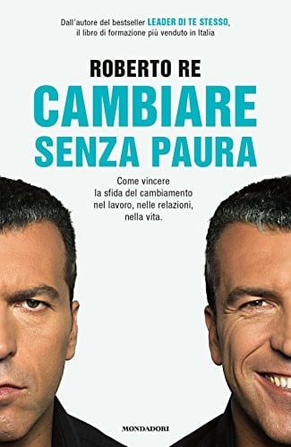 Cambiare senza paura. Come vincere la sfida del cambiamento nel lavoro, nelle relazioni, nella vita