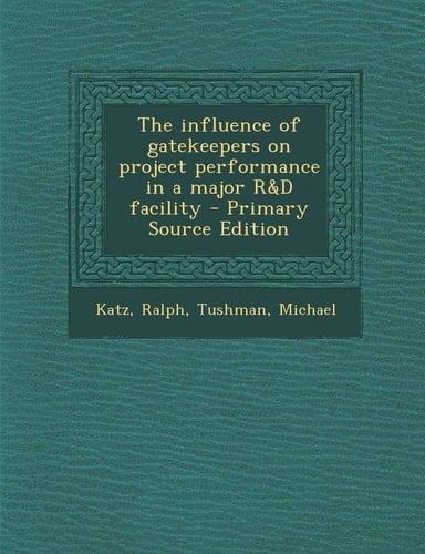 The Influence of Gatekeepers on Project Performance in a Major R and D Facility - Primary Source Edition