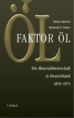"Faktor Öl" die Mineralölwirtschaft in Deutschland 1859 - 1974