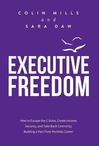Executive Freedom How to Escape the C-Suite, Create Income Security, and Take Back Control by Building a Part-Time Portfolio Career