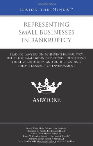 Representing Small Businesses in Bankruptcy Leading Lawyers on Achieving Bankruptcy Relief for Small Business Debtors, Identifying Creative Solutions, and Understanding Today's Bankruptcy Environment