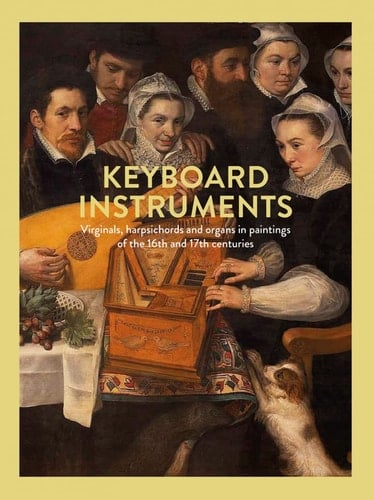 Keyboard Instruments Virginals, Harpsichords and Organs in Paintings of the 16th and 17th Centuries