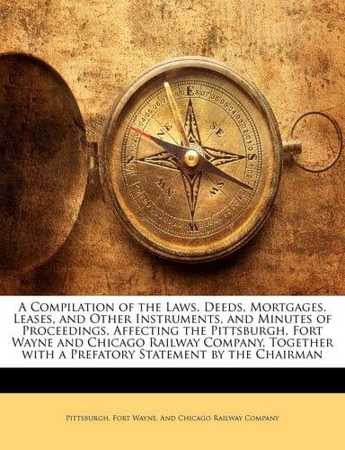 A Compilation of the Laws, Deeds, Mortgages, Leases, and Other Instruments, and Minutes of Proceedings, Affecting the Pittsburgh, Fort Wayne and ... with a Prefatory Statement by the Chairman