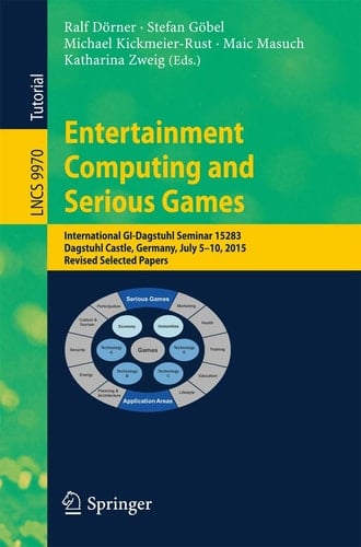 Entertainment Computing and Serious Games International GI-Dagstuhl Seminar 15283, Dagstuhl Castle, Germany, July 5-10, 2015, Revised Selected Papers