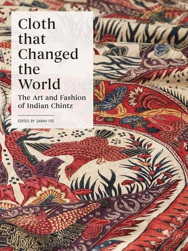 Cloth that Changed the World The Art and Fashion of Indian Chintz