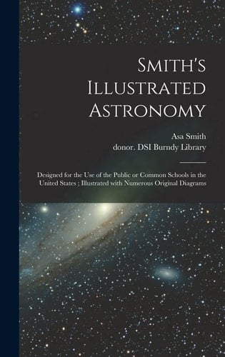 Smith's Illustrated Astronomy Designed for the Use of the Public Or Common Schools in the United States; Illustrated With Numerous Original Diagrams