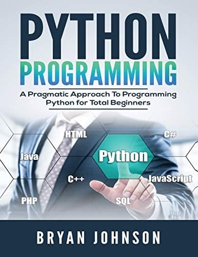 Python Programming A Pragmatic Approach To Programming Python for Total Beginners