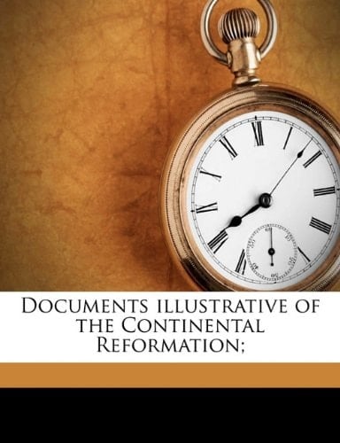 Documents illustrative of the Continental Reformation;