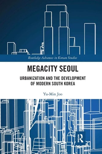 Megacity Seoul Urbanization and the Development of Modern South Korea