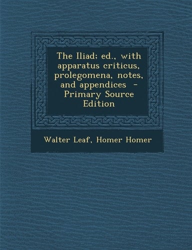 The Iliad; Ed. , with Apparatus Criticus, Prolegomena, Notes, and Appendices - Primary Source Edition