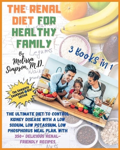 Renal Diet for a Healthy Family 3 Books in 1: COOKBOOK + DIET EDITION -: The Ultimate Diet to Control Kidney Disease with a Low Sodium, Low Potassium, Low Phosphorus Meal Plan. With 350+ Delicious Renal-Friendly Recipes!