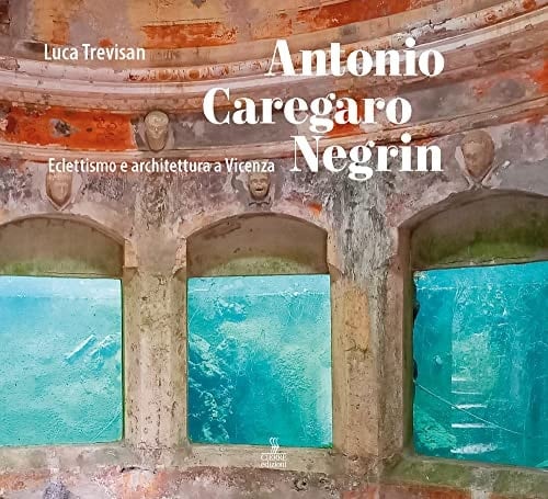 Antonio Caregaro Negrin eclettismo e architettura a Vicenza