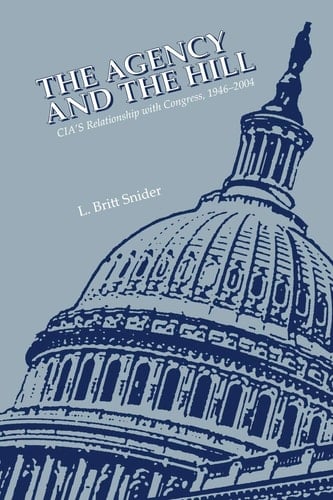The Agency and the Hill CIA's Relationship with Congress, 1946-2004