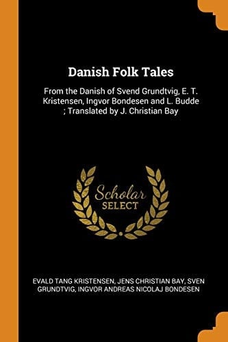 Danish Folk Tales From the Danish of Svend Grundtvig, E. T. Kristensen, Ingvor Bondesen and L. Budde; Translated by J. Christian Bay