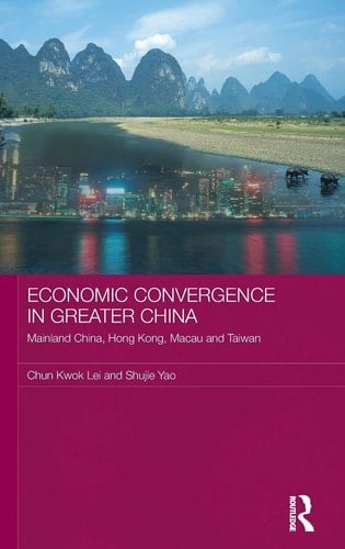 Economic Convergence in Greater China: Mainland China, Hong Kong, Macau and Taiwan (Routledge Studies on the Chinese Economy)