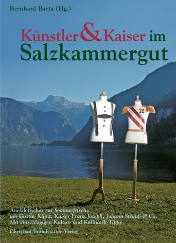 Künstler & Kaiser im Salzkammergut Anekdotisches zur Sommerfrische um Gustav Klimt, Kaiser Franz Joseph, Johann Strauß & Co