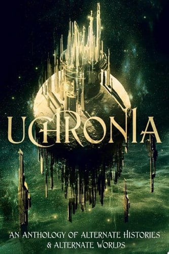 Uchronia An Anthology of Alternate Histories & Alternate Worlds