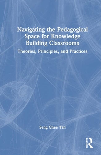 Navigating the Pedagogical Space for Knowledge Building Classrooms Theories, Principles, and Practices