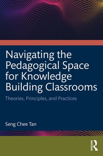 Navigating the Pedagogical Space for Knowledge Building Classrooms Theories, Principles, and Practices