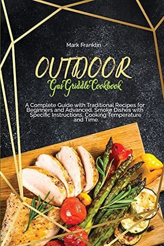 Outdoor Gas Griddle Cookbook A Complete Guide with Traditional Recipes for Beginners and Advanced. Smoke Dishes with Specific Instructions, Cooking Temperature and Time