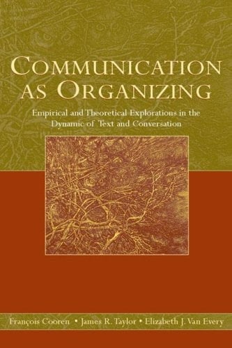 Communication as Organizing Empirical and Theoretical Explorations in the Dynamic of Text and Conversation