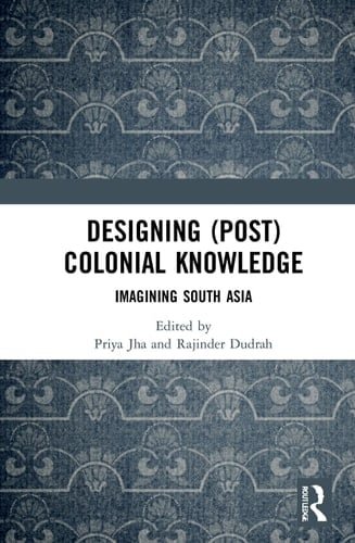 Designing (Post)Colonial Knowledge Imagining South Asia