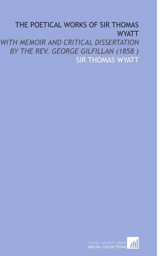 The Poetical Works of Sir Thomas Wyatt: With Memoir and Critical Dissertation by the Rev. George Gilfillan (1858 )