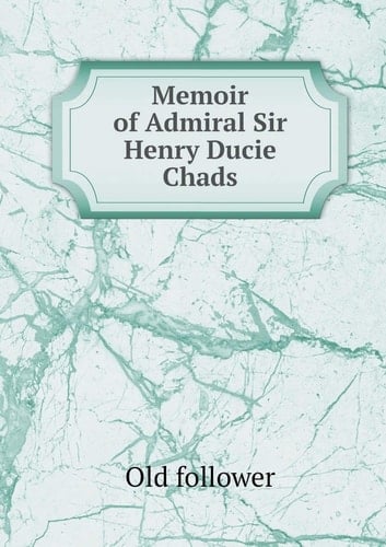 Memoir of Admiral Sir Henry Ducie Chads
