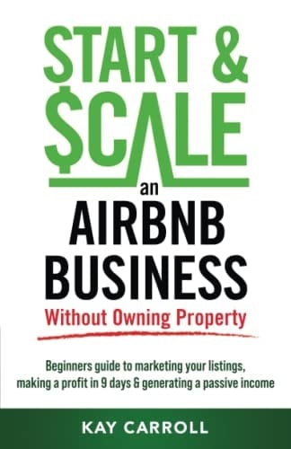 How to Start & Scale an Airbnb Business Without Owning Property: Beginners guide to marketing your listings, making a profit in 9 days & generating a passive income (Business Fundamentals)