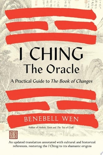 I Ching, the Oracle A Practical Guide to the Book of Changes: An updated translation annotated with cultural & historical references, restoring the I Ching to its shamanic origins