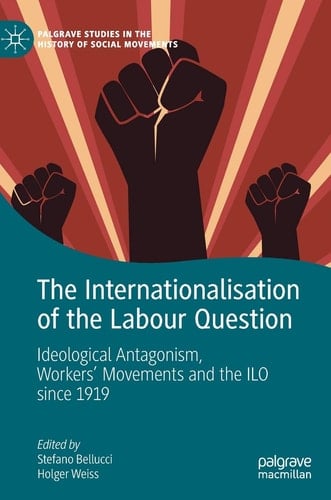 The Internationalisation of the Labour Question Ideological Antagonism, Workers’ Movements and the ILO since 1919