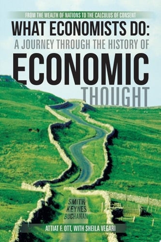 What Economists Do: a Journey Through the History of Economic Thought From the Wealth of Nations to the Calculus of Consent