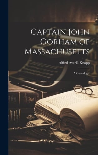 Captain John Gorham of Massachusetts A Genealogy.