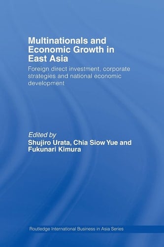 Multinationals and Economic Growth in East Asia Foreign Direct Investment, Corporate Strategies and National Economic Development