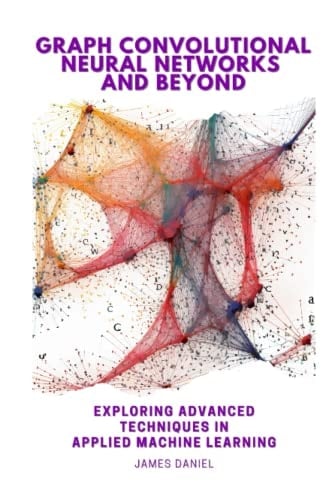 Graph Convolutional Neural Networks and Beyond: Exploring Advanced Techniques in Applied Machine Learning (AI & Machine Learning)