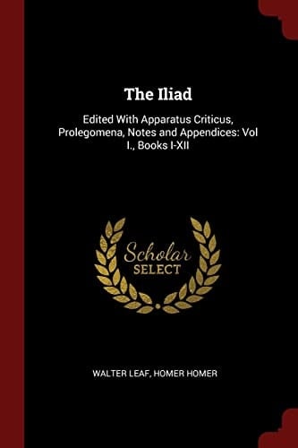 The Iliad Edited With Apparatus Criticus, Prolegomena, Notes and Appendices: Vol I., Books I-XII