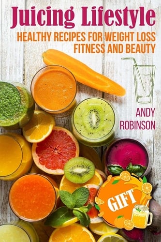 Juicing Lifestyle Healthy Recipes for Weight Loss, Fitness and Beauty